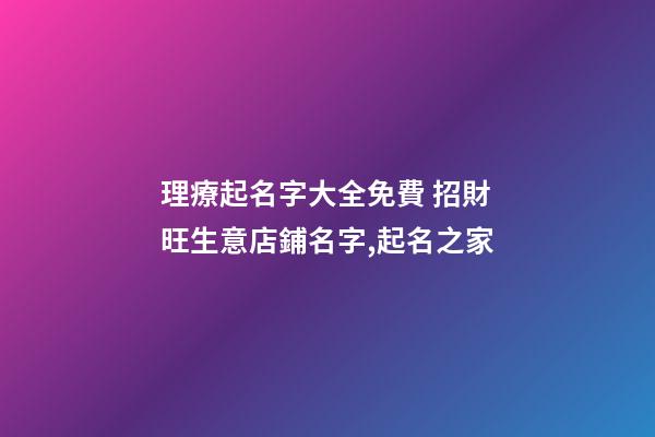 理療起名字大全免費 招財旺生意店鋪名字,起名之家-第1張-店鋪起名-玄機派
